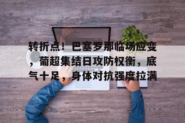 转折点！巴塞罗那临场应变，葡超集结日攻防权衡，底气十足，身体对抗强度拉满的简单介绍-lol投注