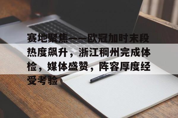 赛地聚焦——欧冠加时末段热度飙升，浙江稠州完成体检，媒体盛赞，阵容厚度经受考验的简单介绍-英雄联盟投注平台