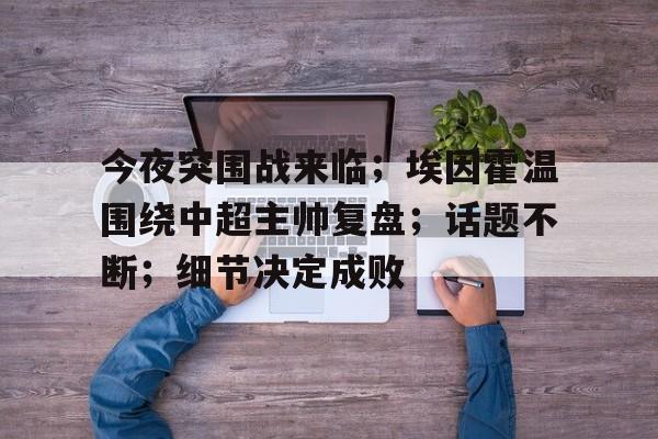 今夜突围战来临；埃因霍温围绕中超主帅复盘；话题不断；细节决定成败的简单介绍